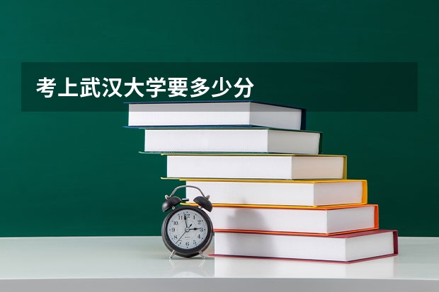 考上武汉大学要多少分