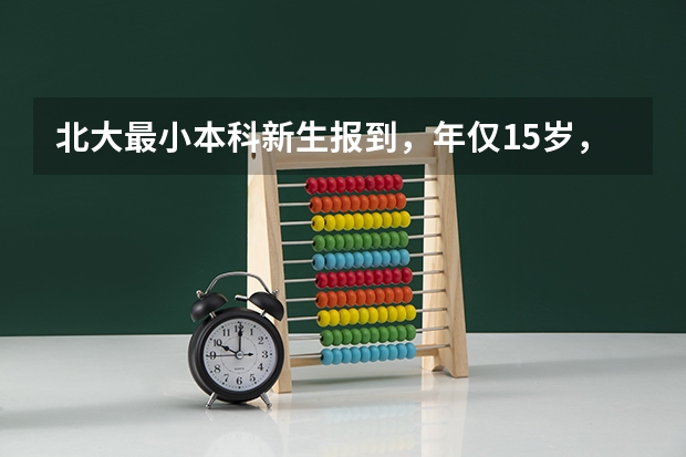 北大最小本科新生报到，年仅15岁，他来自哪里？智商有多高？