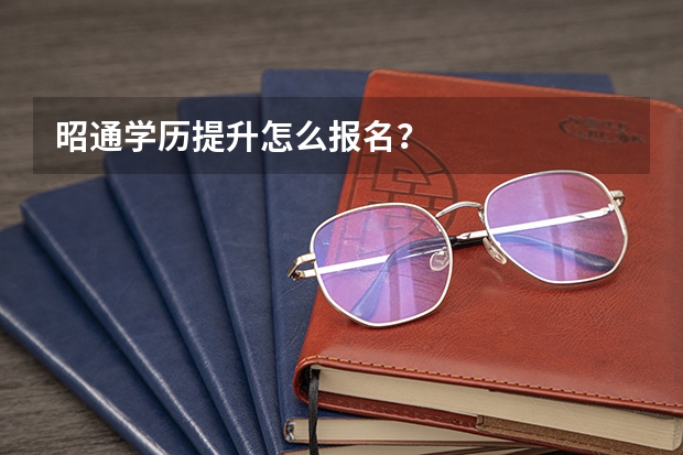 昭通学历提升怎么报名?