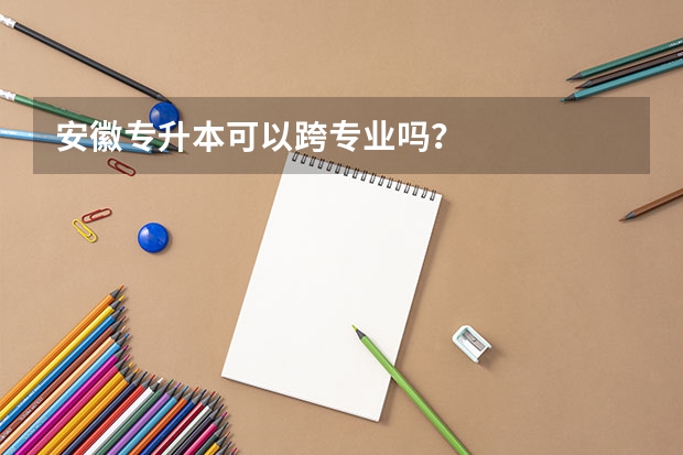 安徽专升本可以跨专业吗？