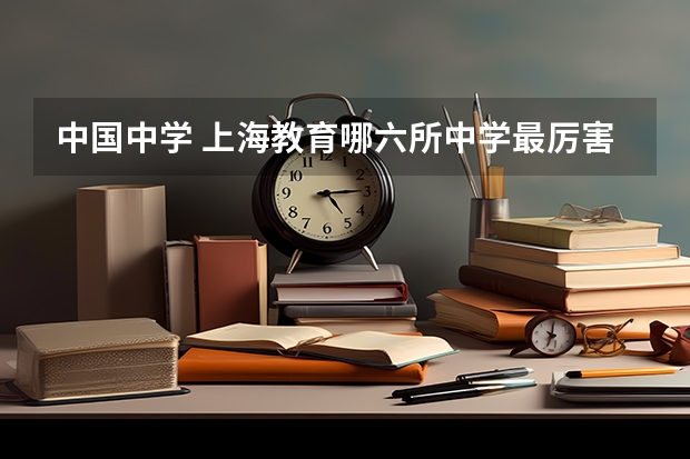 中国中学 上海教育哪六所中学最厉害?