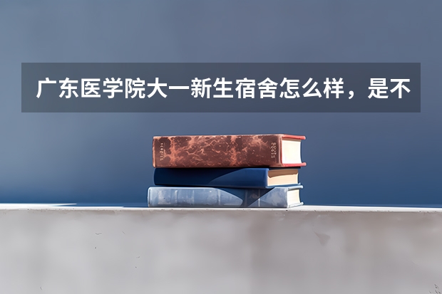 广东医学院大一新生宿舍怎么样，是不是都是学校分配，不能自己选择