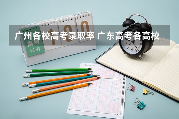 广州各校高考录取率 广东高考各高校投档线