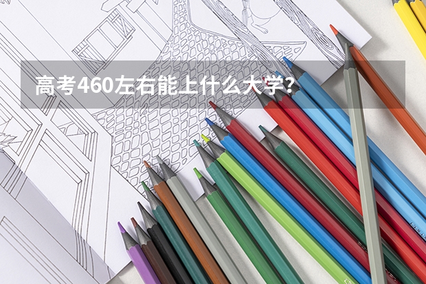 高考460左右能上什么大学？