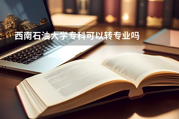 西南石油大学专科可以转专业吗
