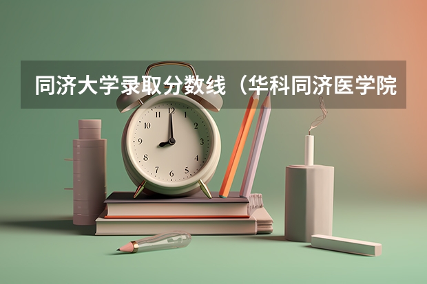 同济大学录取分数线（华科同济医学院录取分数线）
