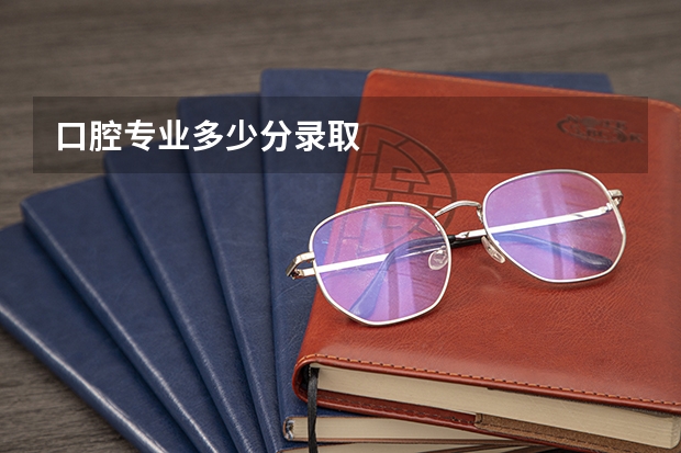 口腔专业多少分录取