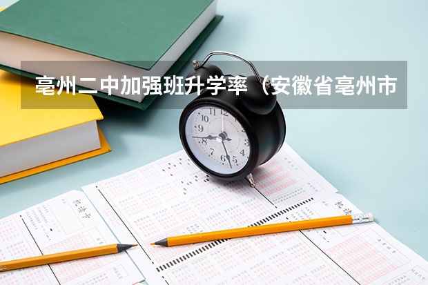 亳州二中加强班升学率（安徽省亳州市利辛县中考分数线）