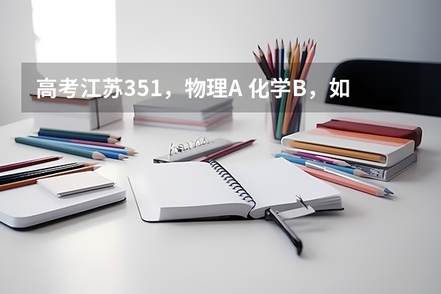 高考江苏351，物理A 化学B，如何选择专业