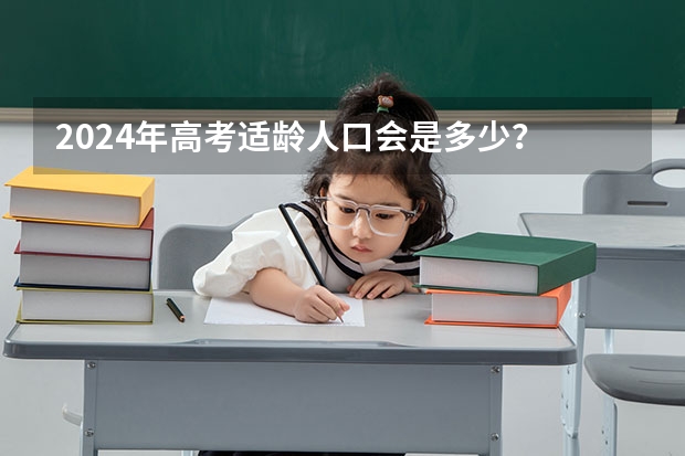 2024年高考适龄人口会是多少？