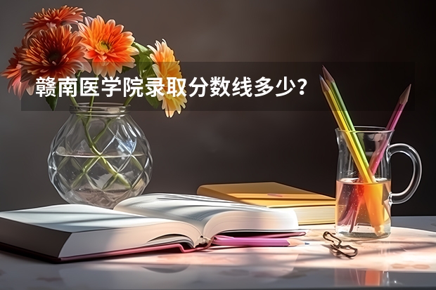 赣南医学院录取分数线多少？