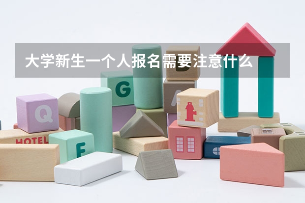 大学新生一个人报名需要注意什么