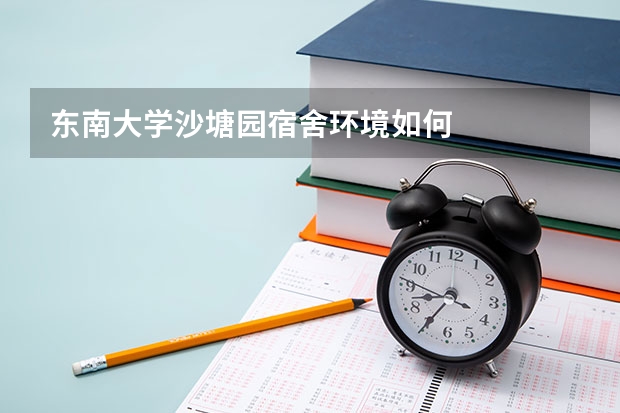 东南大学沙塘园宿舍环境如何