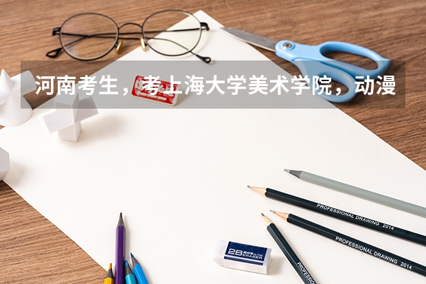 河南考生，考上海大学美术学院，动漫系，要多少分？