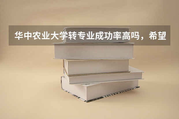 华中农业大学转专业成功率高吗，希望该校学生回答，谢谢