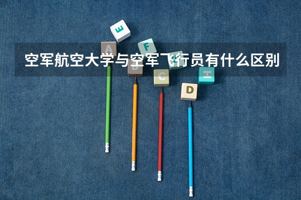 空军航空大学与空军飞行员有什么区别？