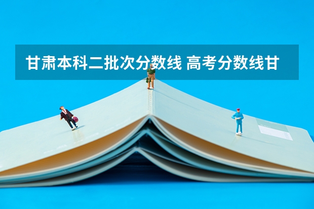 甘肃本科二批次分数线 高考分数线甘肃