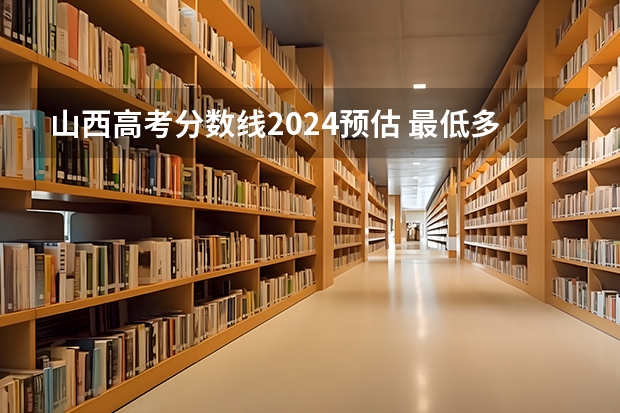 山西高考分数线2024预估 最低多少分录取