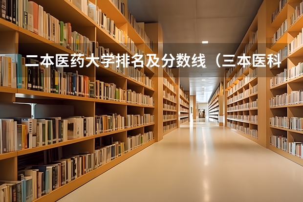 二本医药大学排名及分数线（三本医科大学排名及分数线）