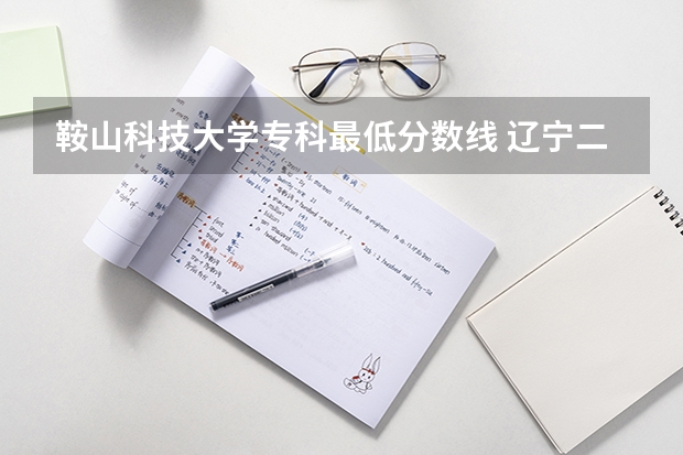 鞍山科技大学专科最低分数线 辽宁二本公办大学排名及分数线