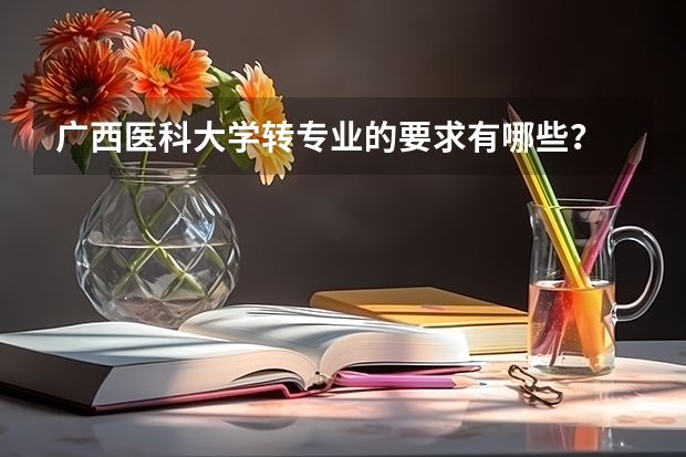 广西医科大学转专业的要求有哪些？