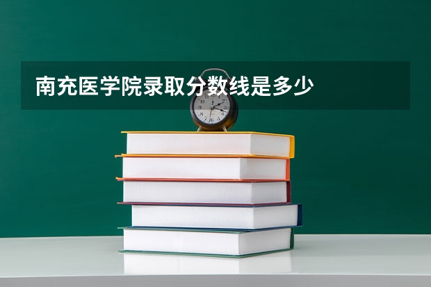南充医学院录取分数线是多少