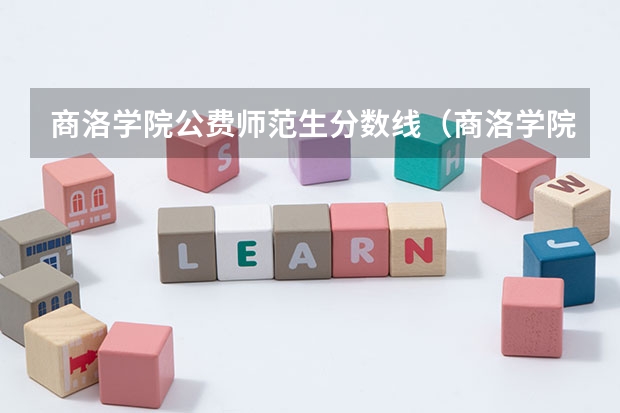 商洛学院公费师范生分数线（商洛学院艺术类录取分数线）