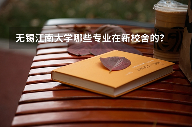 无锡江南大学哪些专业在新校舍的？