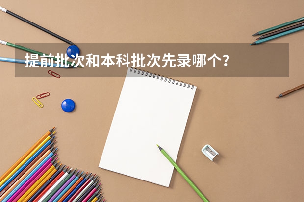 提前批次和本科批次先录哪个？