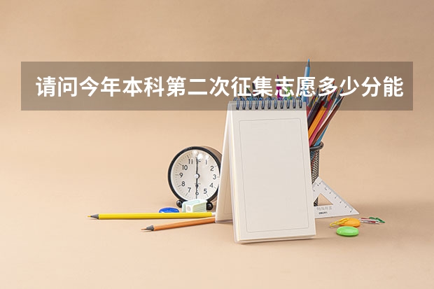 请问今年本科第二次征集志愿多少分能有把握