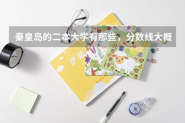 秦皇岛的二本大学有那些，分数线大概是多少