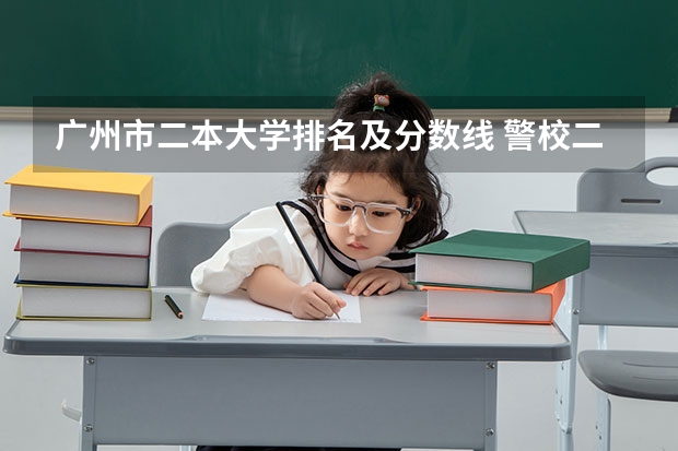 广州市二本大学排名及分数线 警校二本大学有那些学校