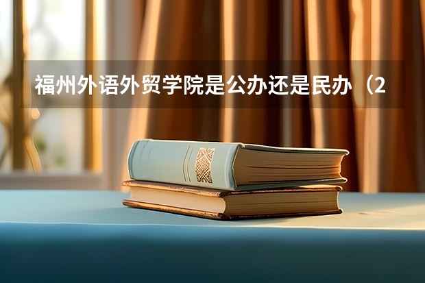 福州外语外贸学院是公办还是民办（2023年大学文科录取线）