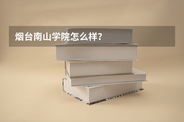 烟台南山学院怎么样？