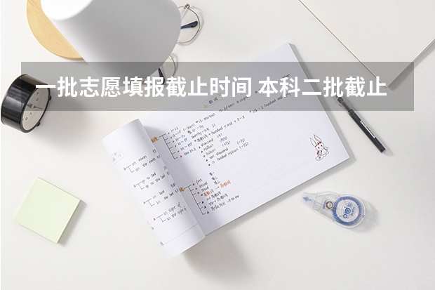 一批志愿填报截止时间 本科二批截止时间