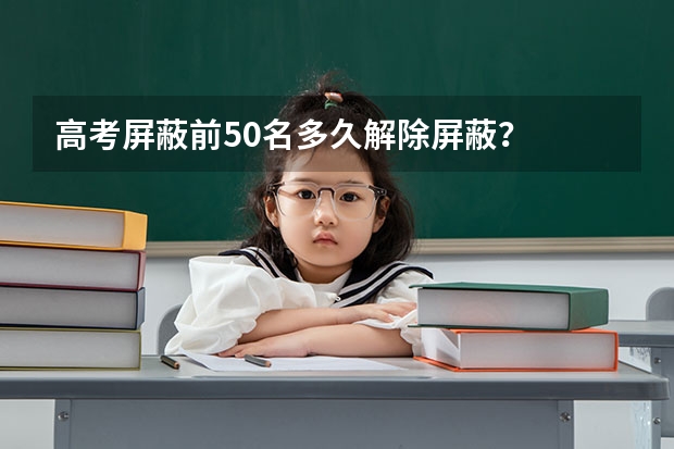 高考屏蔽前50名多久解除屏蔽？
