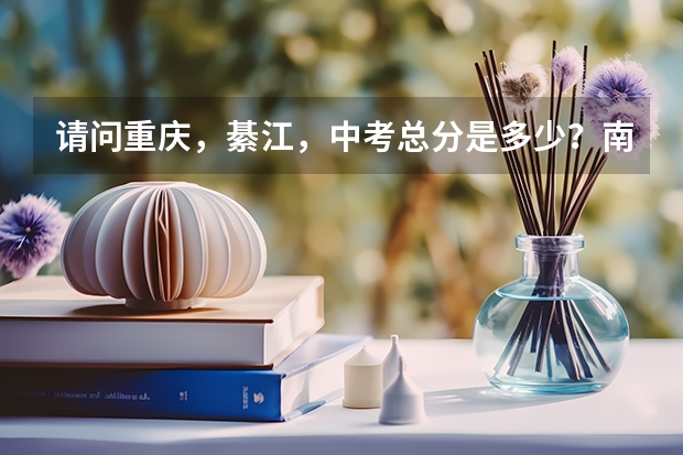 请问重庆，綦江，中考总分是多少？南州中学的分数线是多少？綦江中学的分数线是多少？(也可