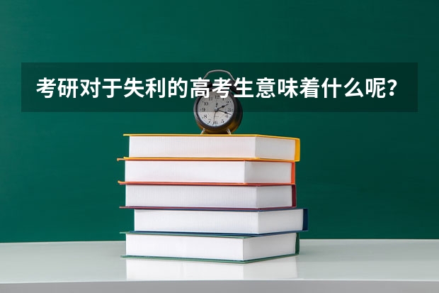 考研对于失利的高考生意味着什么呢？