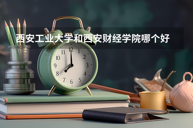 西安工业大学和西安财经学院哪个好