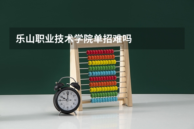乐山职业技术学院单招难吗