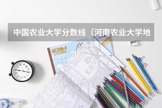 中国农业大学分数线（河南农业大学地方专项计划分数线）