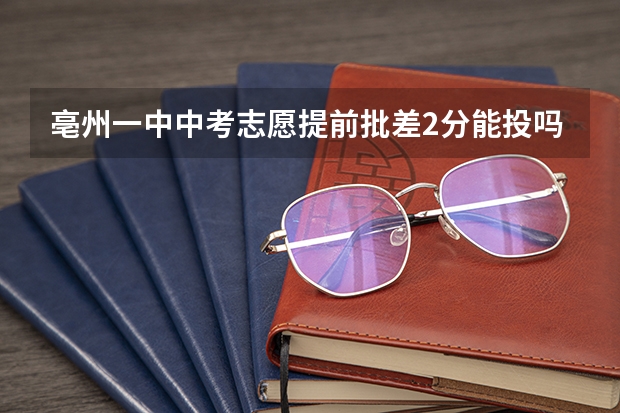 亳州一中中考志愿提前批差2分能投吗