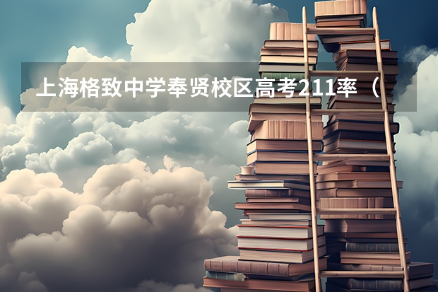上海格致中学奉贤校区高考211率（上海景秀高级中学高考录取率）