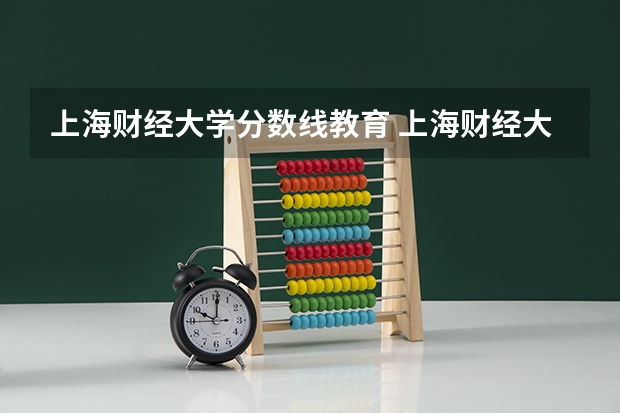 上海财经大学分数线教育 上海财经大学录取分数线