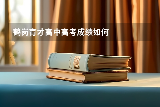 鹤岗育才高中高考成绩如何