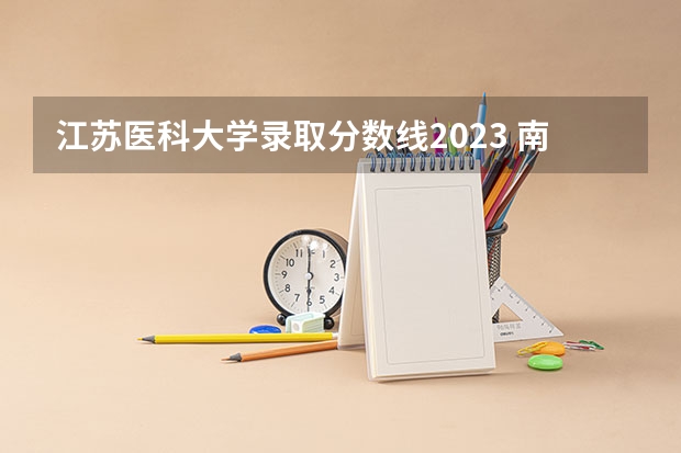江苏医科大学录取分数线2023 南通医科大学录取分数线