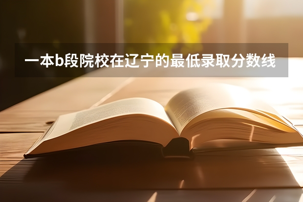 一本b段院校在辽宁的最低录取分数线（大连工业大学艺术分分数线）