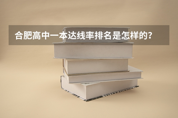 合肥高中一本达线率排名是怎样的？ 合肥168中学高考升学率