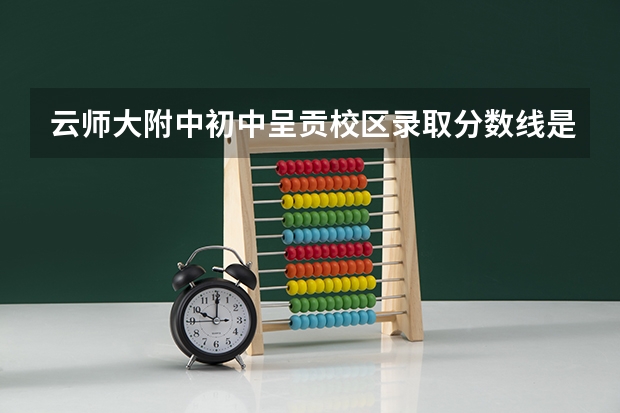 云师大附中初中呈贡校区录取分数线是多少