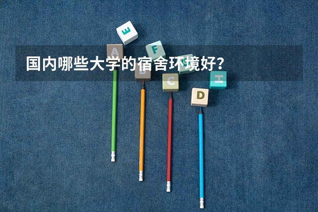 国内哪些大学的宿舍环境好？